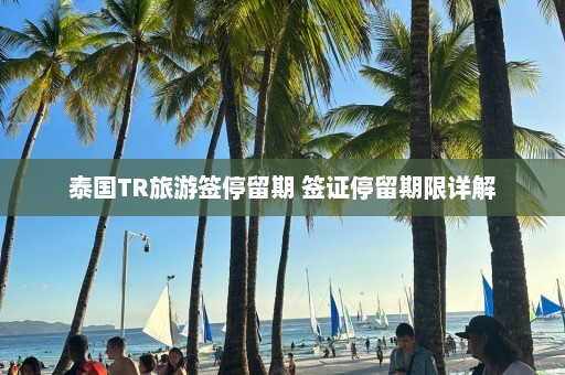 泰国TR旅游签停留期 签证停留期限详解