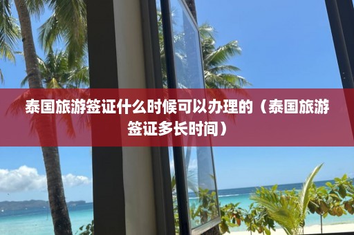 泰国旅游签证什么时候可以办理的（泰国旅游签证多长时间）