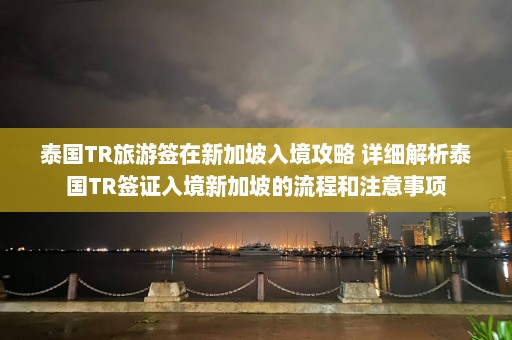 泰国TR旅游签在新加坡入境攻略 详细解析泰国TR签证入境新加坡的流程和注意事项