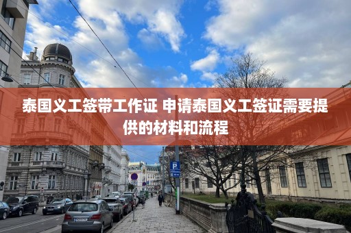 泰国义工签带工作证 申请泰国义工签证需要提供的材料和流程