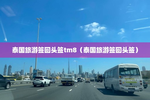 泰国旅游签回头签tm8（泰国旅游签回头签）