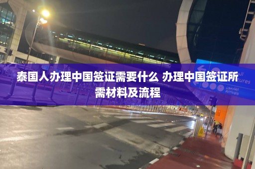 泰国人办理中国签证需要什么 办理中国签证所需材料及流程