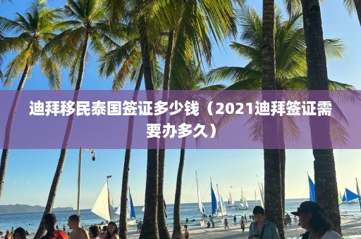 迪拜移民泰国签证多少钱（2021迪拜签证需要办多久）