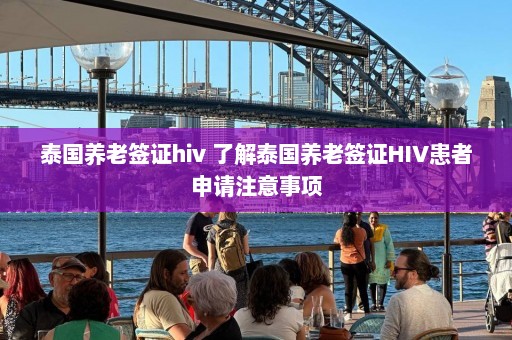 泰国养老签证hiv 了解泰国养老签证HIV患者申请注意事项