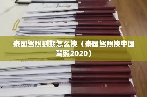 泰国驾照到期怎么换（泰国驾照换中国驾照2020）  第1张