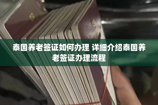 泰国养老签证如何办理 详细介绍泰国养老签证办理流程  第1张