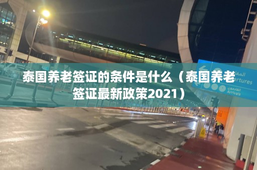 泰国养老签证的条件是什么（泰国养老签证最新政策2021）  第1张