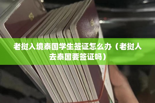 老挝入境泰国学生签证怎么办（老挝人去泰国要签证吗）  第1张