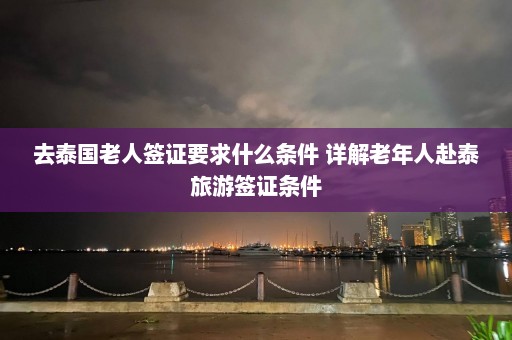 去泰国老人签证要求什么条件 详解老年人赴泰旅游签证条件