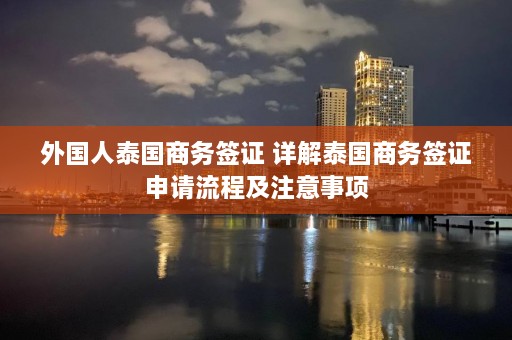 外国人泰国商务签证 详解泰国商务签证申请流程及注意事项  第1张