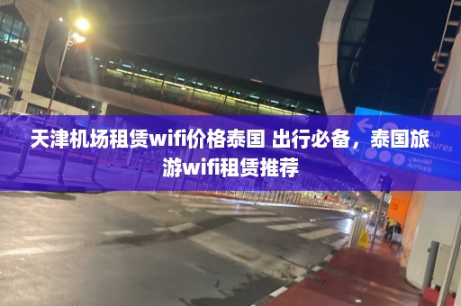 天津机场租赁wifi价格泰国 出行必备，泰国旅游wifi租赁推荐