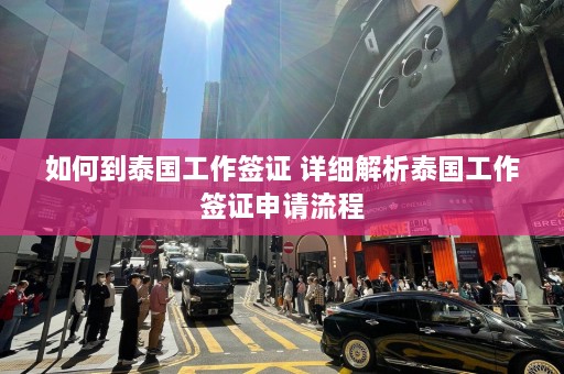 如何到泰国工作签证 详细解析泰国工作签证申请流程  第1张