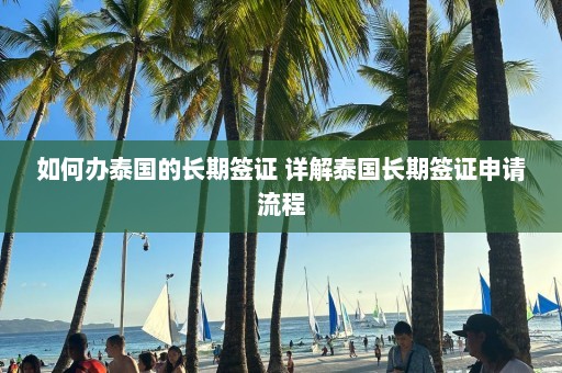 如何办泰国的长期签证 详解泰国长期签证申请流程