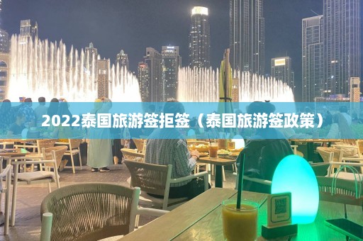 2022泰国旅游签拒签（泰国旅游签政策）