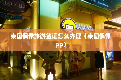 泰国偶像旅游签证怎么办理（泰国偶像pp）  第1张