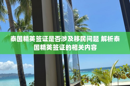 泰国精英签证是否涉及移民问题 解析泰国精英签证的相关内容  第1张