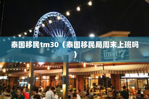 泰国移民tm30（泰国移民局周末上班吗）