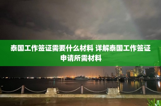 泰国工作签证需要什么材料 详解泰国工作签证申请所需材料