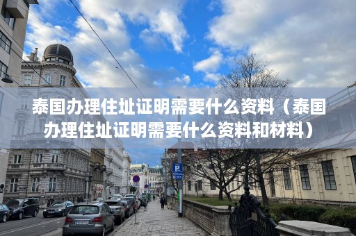 泰国办理住址证明需要什么资料（泰国办理住址证明需要什么资料和材料）  第1张