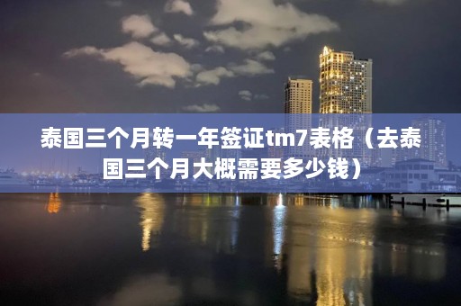 泰国三个月转一年签证tm7表格（去泰国三个月大概需要多少钱）  第1张