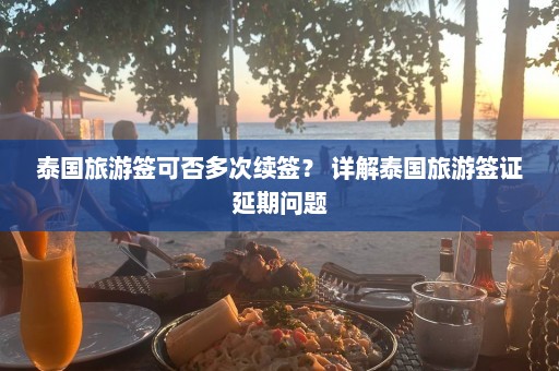 泰国旅游签可否多次续签？ 详解泰国旅游签证延期问题