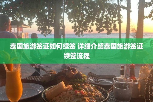 泰国旅游签证如何续签 详细介绍泰国旅游签证续签流程