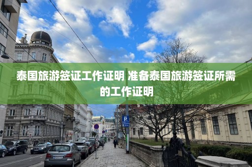 泰国旅游签证工作证明 准备泰国旅游签证所需的工作证明