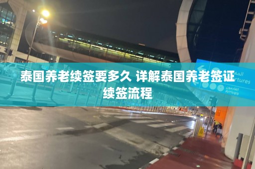 泰国养老续签要多久 详解泰国养老签证续签流程