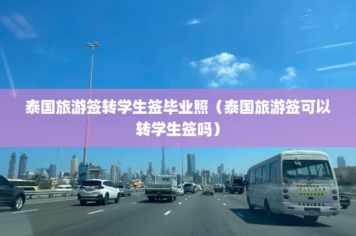 泰国旅游签转学生签毕业照（泰国旅游签可以转学生签吗）