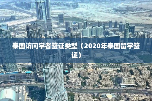 泰国访问学者签证类型（2020年泰国留学签证）