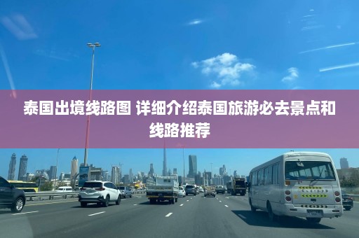 泰国出境线路图 详细介绍泰国旅游必去景点和线路推荐