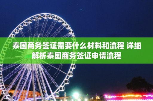 泰国商务签证需要什么材料和流程 详细解析泰国商务签证申请流程  第1张