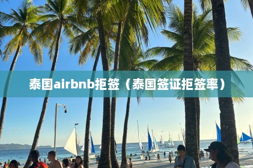 泰国airbnb拒签（泰国签证拒签率）  第1张