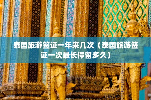 泰国旅游签证一年来几次（泰国旅游签证一次最长停留多久）  第1张