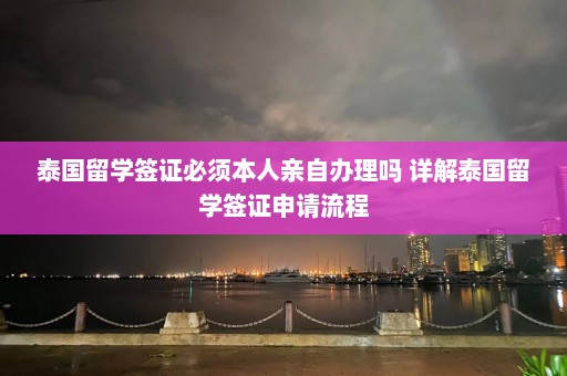 泰国留学签证必须本人亲自办理吗 详解泰国留学签证申请流程