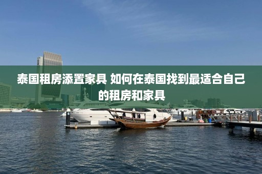 泰国租房添置家具 如何在泰国找到最适合自己的租房和家具