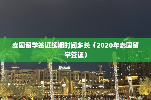 泰国留学签证续期时间多长（2020年泰国留学签证）