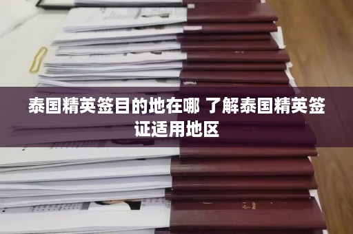 泰国精英签目的地在哪 了解泰国精英签证适用地区  第1张