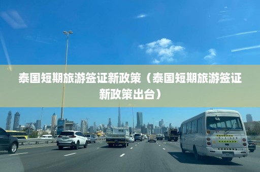 泰国短期旅游签证新政策（泰国短期旅游签证新政策出台）