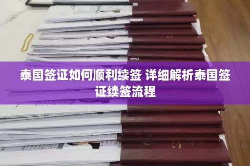 泰国签证如何顺利续签 详细解析泰国签证续签流程  第1张