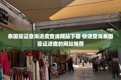 泰国签证查询进度查询网站下载 快速查询泰国签证进度的网站推荐