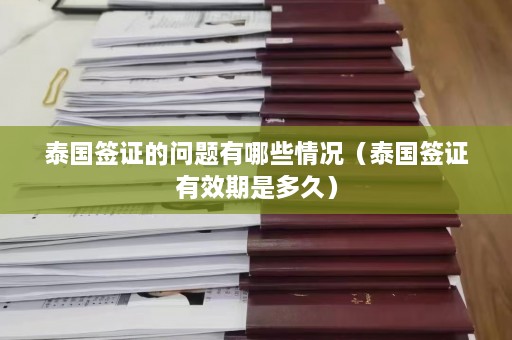 泰国签证的问题有哪些情况（泰国签证有效期是多久）  第1张