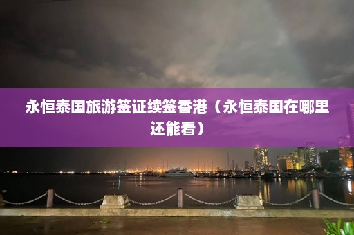 永恒泰国旅游签证续签香港（永恒泰国在哪里还能看）