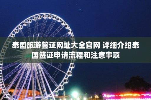 泰国旅游签证网址大全官网 详细介绍泰国签证申请流程和注意事项  第1张