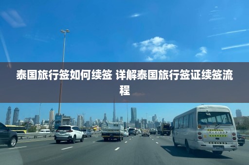 泰国旅行签如何续签 详解泰国旅行签证续签流程