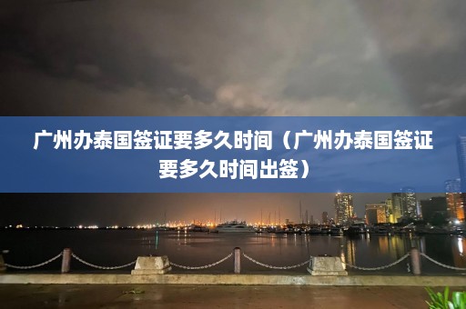 广州办泰国签证要多久时间（广州办泰国签证要多久时间出签）  第1张