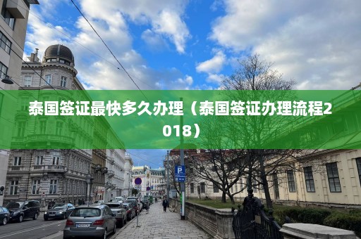 泰国签证最快多久办理（泰国签证办理流程2018）