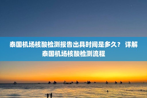 泰国机场核酸检测报告出具时间是多久？ 详解泰国机场核酸检测流程