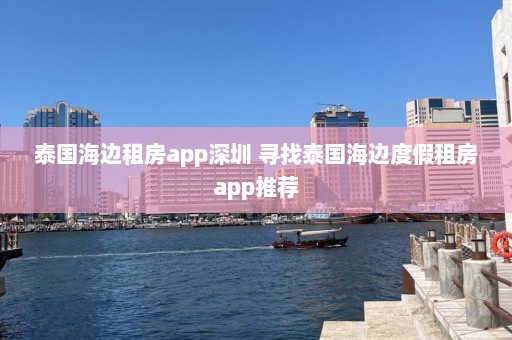 泰国海边租房app深圳 寻找泰国海边度假租房app推荐