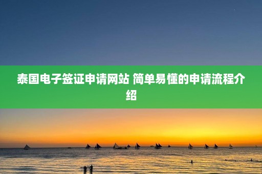 泰国电子签证申请网站 简单易懂的申请流程介绍